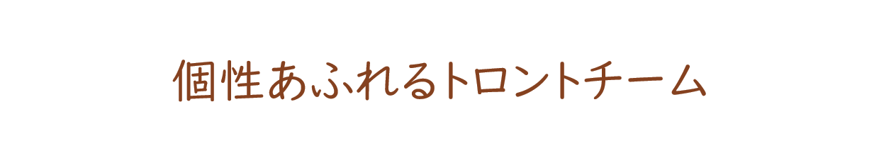 個性あふれるトロントチーム